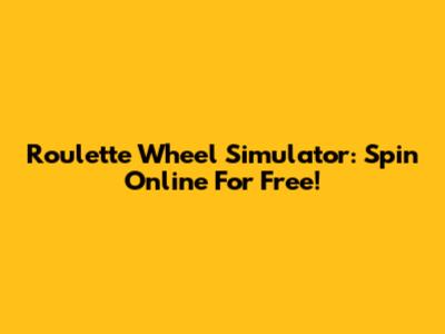 Roulette Wheel Simulator: Spin Online For Free!