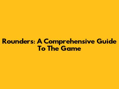 Rounders: A Comprehensive Guide To The Game