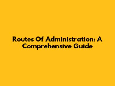 Routes Of Administration: A Comprehensive Guide