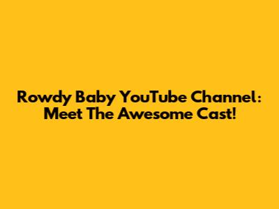 Rowdy Baby YouTube Channel: Meet The Awesome Cast!