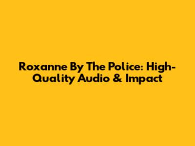 Roxanne By The Police: High-Quality Audio & Impact