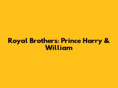 Royal Brothers: Prince Harry & William