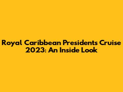Royal Caribbean President's Cruise 2023: An Inside Look