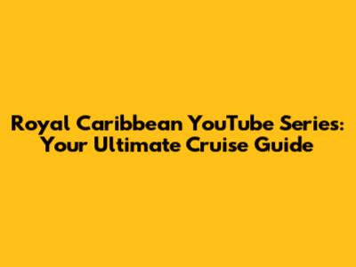 Royal Caribbean YouTube Series: Your Ultimate Cruise Guide