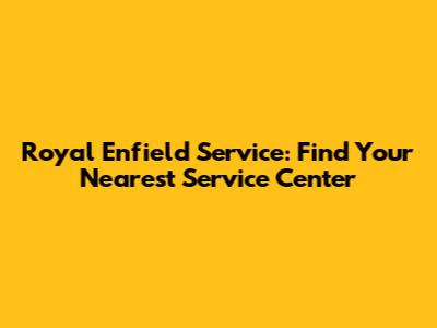 Royal Enfield Service: Find Your Nearest Service Center