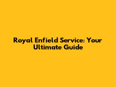 Royal Enfield Service: Your Ultimate Guide
