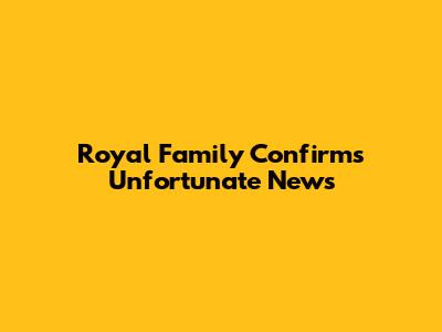 Royal Family Confirms Unfortunate News