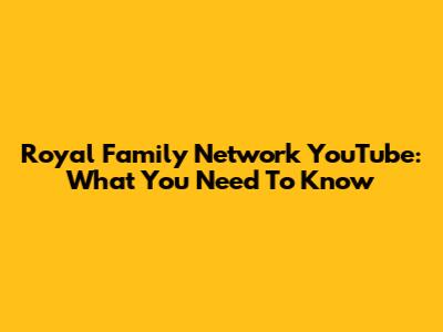 Royal Family Network YouTube: What You Need To Know