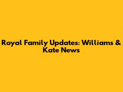 Royal Family Updates: Williams & Kate News