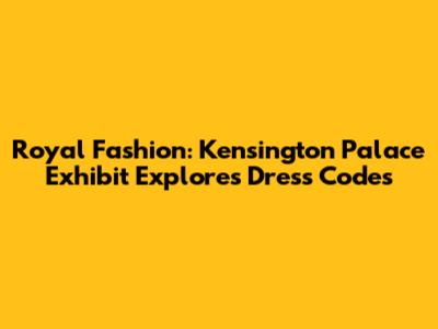 Royal Fashion: Kensington Palace Exhibit Explores Dress Codes