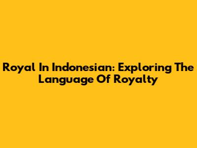 Royal In Indonesian: Exploring The Language Of Royalty