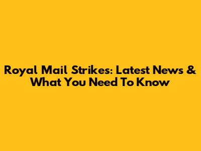 Royal Mail Strikes: Latest News & What You Need To Know