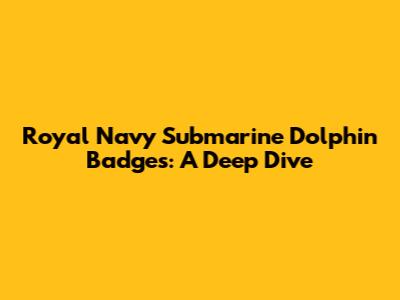 Royal Navy Submarine Dolphin Badges: A Deep Dive