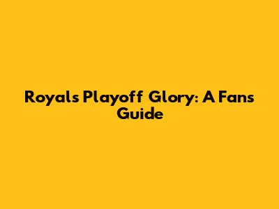 Royals' Playoff Glory: A Fan's Guide
