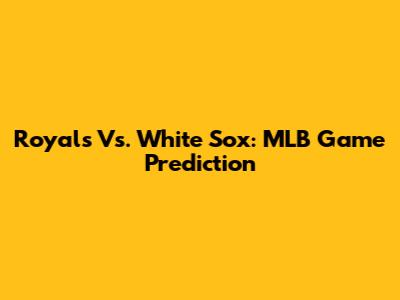 Royals Vs. White Sox: MLB Game Prediction