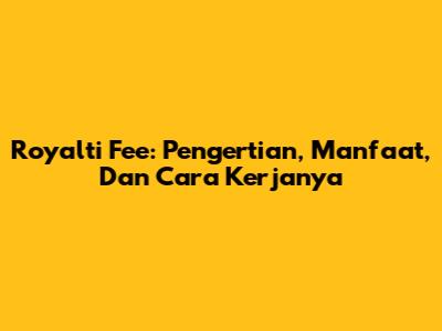 Royalti Fee: Pengertian, Manfaat, Dan Cara Kerjanya
