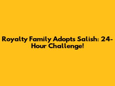 Royalty Family Adopts Salish: 24-Hour Challenge!