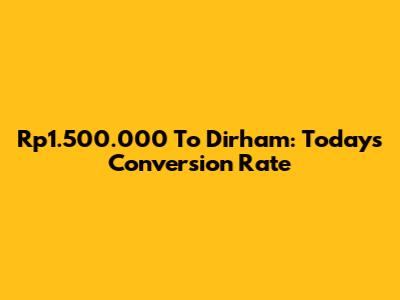 Rp1.500.000 To Dirham: Today's Conversion Rate
