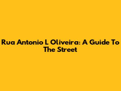 Rua Antonio L Oliveira: A Guide To The Street