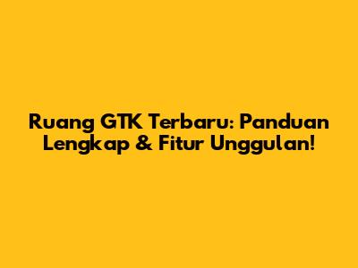 Ruang GTK Terbaru: Panduan Lengkap & Fitur Unggulan!
