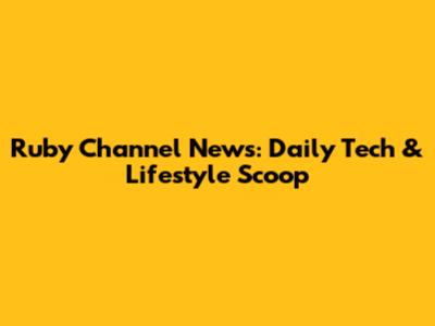 Ruby Channel News: Daily Tech & Lifestyle Scoop