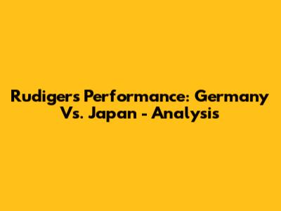 Rudiger's Performance: Germany Vs. Japan - Analysis