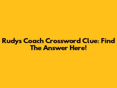 Rudy's Coach Crossword Clue: Find The Answer Here!