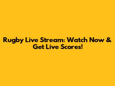 Rugby Live Stream: Watch Now & Get Live Scores!