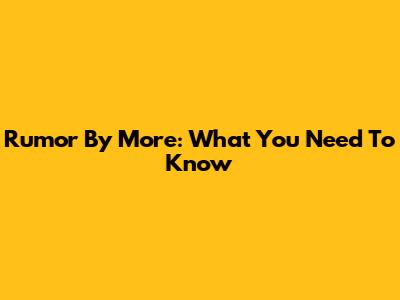 Rumor By More: What You Need To Know
