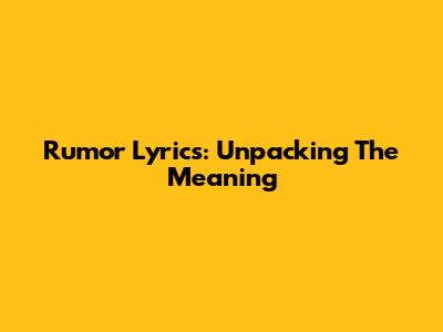 Rumor Lyrics: Unpacking The Meaning