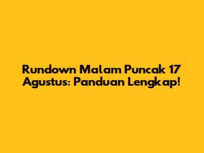 Rundown Malam Puncak 17 Agustus: Panduan Lengkap!
