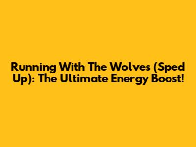 Running With The Wolves (Sped Up): The Ultimate Energy Boost!