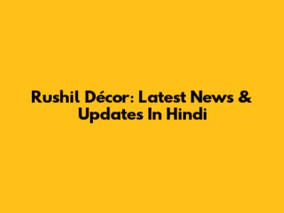 Rushil Décor: Latest News & Updates In Hindi