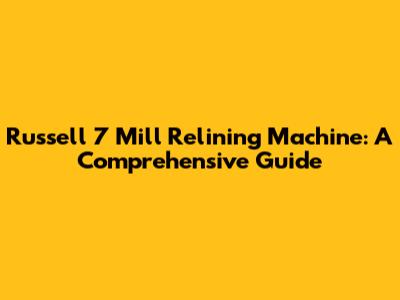 Russell 7 Mill Relining Machine: A Comprehensive Guide