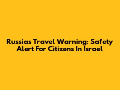 Russia's Travel Warning: Safety Alert For Citizens In Israel
