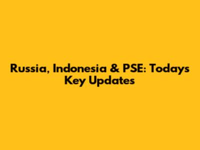 Russia, Indonesia & PSE: Today's Key Updates
