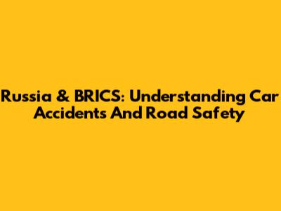 Russia & BRICS: Understanding Car Accidents And Road Safety