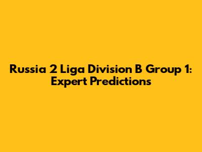 Russia 2 Liga Division B Group 1: Expert Predictions