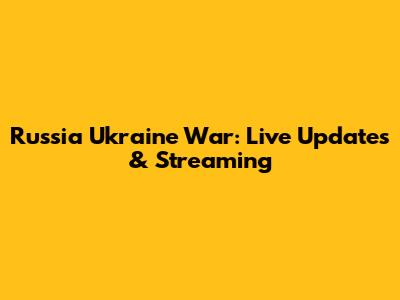 Russia Ukraine War: Live Updates & Streaming