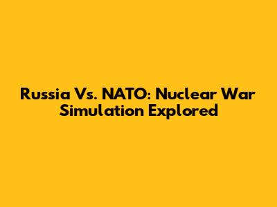 Russia Vs. NATO: Nuclear War Simulation Explored