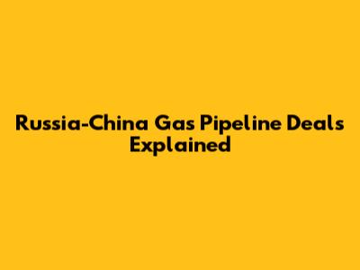 Russia-China Gas Pipeline Deals Explained