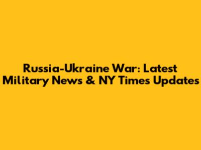 Russia-Ukraine War: Latest Military News & NY Times Updates