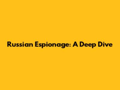 Russian Espionage: A Deep Dive