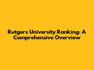 Rutgers University Ranking: A Comprehensive Overview