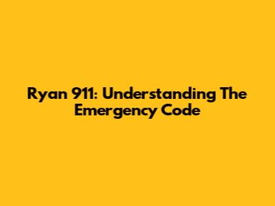 Ryan 911: Understanding The Emergency Code
