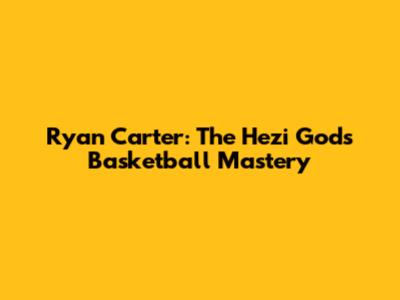 Ryan Carter: The Hezi God's Basketball Mastery