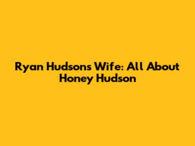 Ryan Hudson's Wife: All About Honey Hudson
