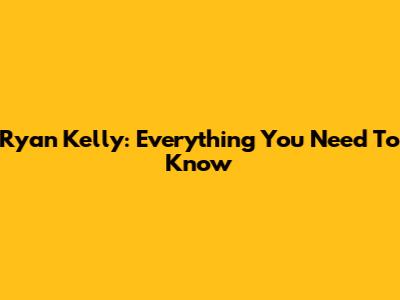 Ryan Kelly: Everything You Need To Know