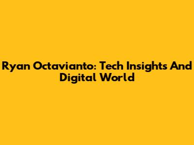 Ryan Octavianto: Tech Insights And Digital World