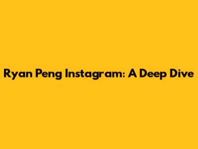 Ryan Peng Instagram: A Deep Dive